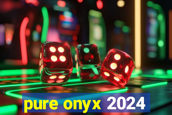 pure onyx 2024